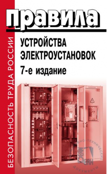 Правила устройства электроустановок (7-е изд.) главы 1.1,1.2,1.7-1.9, 2.4,2.5, 4.1,4.2, 6.1-6.6,7.1,7.2,7.5,7.6,7.10